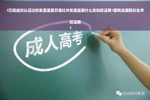 ?已经抵扣认证过的发票需要开具红冲发票需要什么资料和证明?国税应届研究生学历证明
?