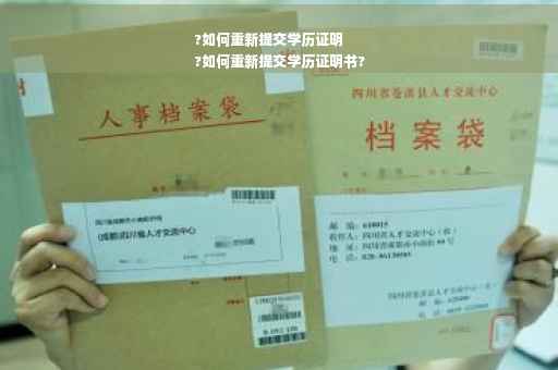 ?如何重新提交学历证明
?如何重新提交学历证明书?