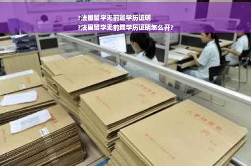 ?法国留学无前置学历证明
?法国留学无前置学历证明怎么开?