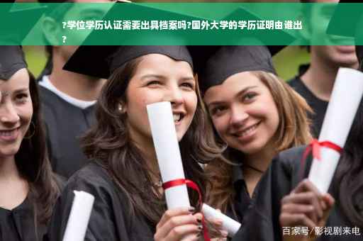 ?学位学历认证需要出具档案吗?国外大学的学历证明由谁出
?