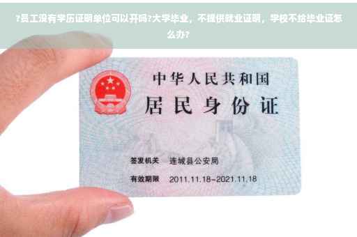 ?员工没有学历证明单位可以开吗?大学毕业，不提供就业证明，学校不给毕业证怎么办?