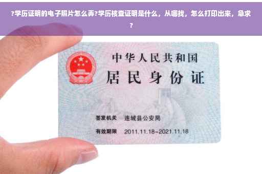 ?学历证明的电子照片怎么弄?学历核查证明是什么，从哪找，怎么打印出来，急求?
