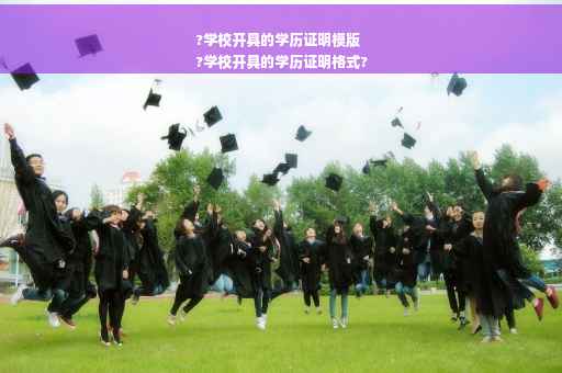 ?学校开具的学历证明模版
?学校开具的学历证明格式?