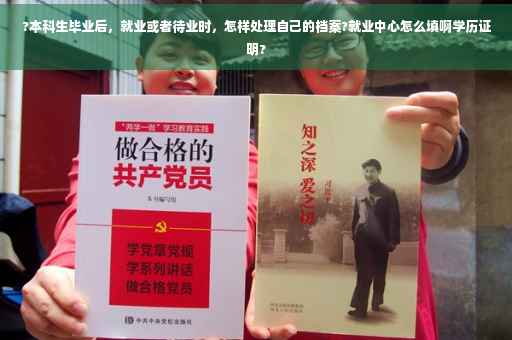 ?本科生毕业后，就业或者待业时，怎样处理自己的档案?就业中心怎么填啊学历证明?