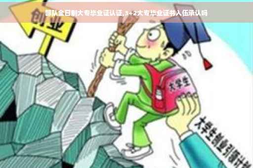 部队全日制大专毕业证认证,3+2大专毕业证书入伍承认吗