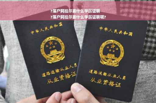 ?落户阿拉尔要什么学历证明
?落户阿拉尔要什么学历证明呢?