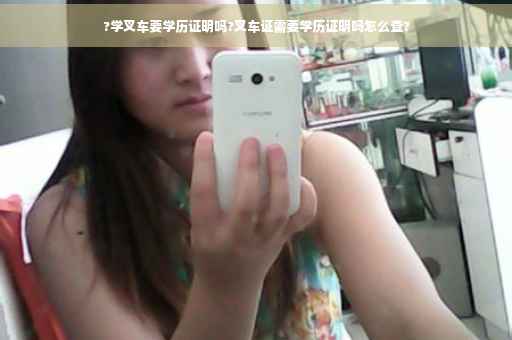 ?学叉车要学历证明吗?叉车证需要学历证明吗怎么查?