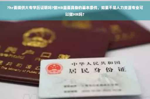 ?hr要提供大专学历证明吗?做HR需要具备的基本条件，如果不是人力资源专业可以做HR吗?
