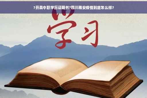 ?开具中职学历证明书?四川雅安疫情到底怎么样?