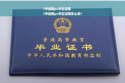 ?学信网ps学历证明
?学信网ps学历证明怎么弄?