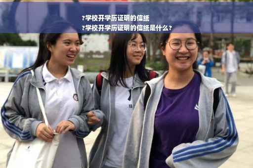 ?学校开学历证明的信纸
?学校开学历证明的信纸是什么?