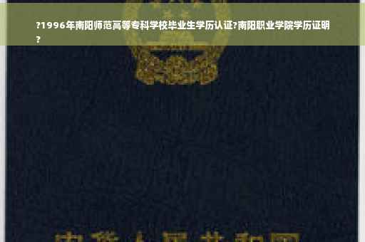 ?1996年南阳师范高等专科学校毕业生学历认证?南阳职业学院学历证明
?