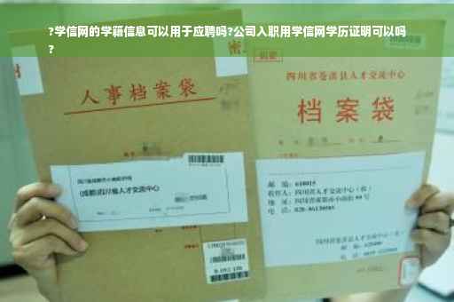 ?学信网的学籍信息可以用于应聘吗?公司入职用学信网学历证明可以吗
?