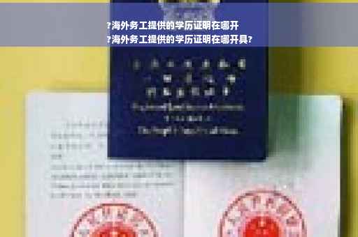 ?海外务工提供的学历证明在哪开
?海外务工提供的学历证明在哪开具?