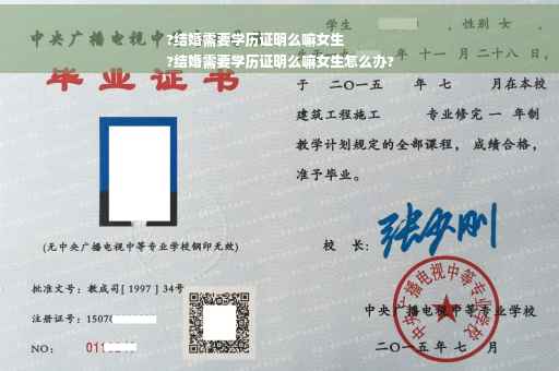 ?结婚需要学历证明么嘛女生
?结婚需要学历证明么嘛女生怎么办?
