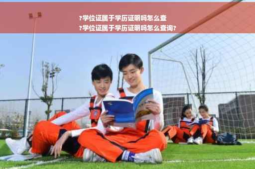 ?学位证属于学历证明吗怎么查
?学位证属于学历证明吗怎么查询?