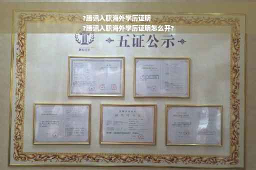 ?腾讯入职海外学历证明
?腾讯入职海外学历证明怎么开?