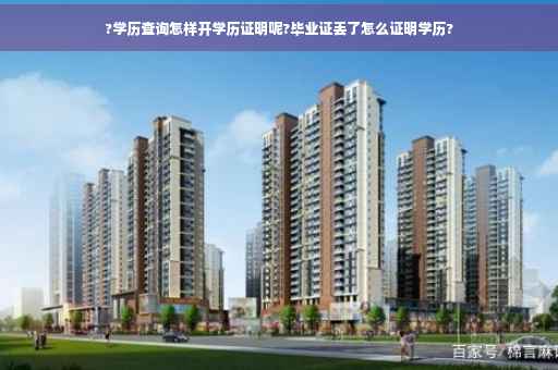 ?学历查询怎样开学历证明呢?毕业证丢了怎么证明学历?