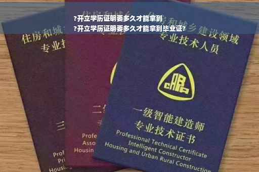 ?开立学历证明要多久才能拿到
?开立学历证明要多久才能拿到毕业证?