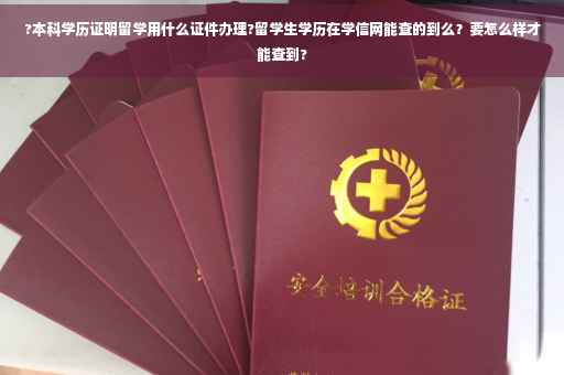 ?本科学历证明留学用什么证件办理?留学生学历在学信网能查的到么？要怎么样才能查到?