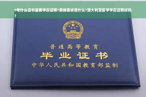 ?考什么证书需要学历证明?具体要求是什么?澳大利亚留学学历证明材料
?