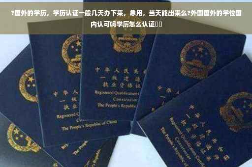?国外的学历，学历认证一般几天办下来，急用，当天能出来么?外国国外的学位国内认可吗学历怎么认证⚡️
