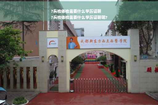 ?兵检体检需要什么学历证明
?兵检体检需要什么学历证明呢?