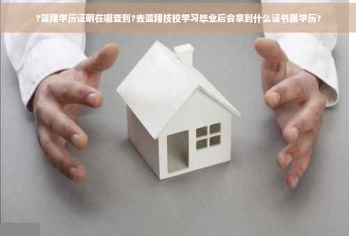 ?蓝翔学历证明在哪查到?去蓝翔技校学习毕业后会拿到什么证书跟学历?
