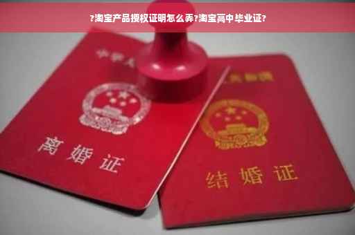 ?淘宝产品授权证明怎么弄?淘宝高中毕业证?