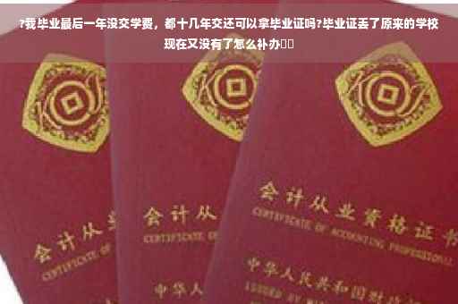 ?我毕业最后一年没交学费，都十几年交还可以拿毕业证吗?毕业证丢了原来的学校现在又没有了怎么补办⚡️