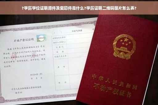 ?学历学位证明原件及复印件是什么?学历证明二维码图片怎么弄?