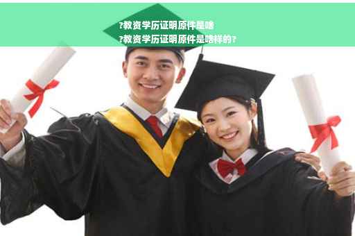 ?教资学历证明原件是啥
?教资学历证明原件是啥样的?