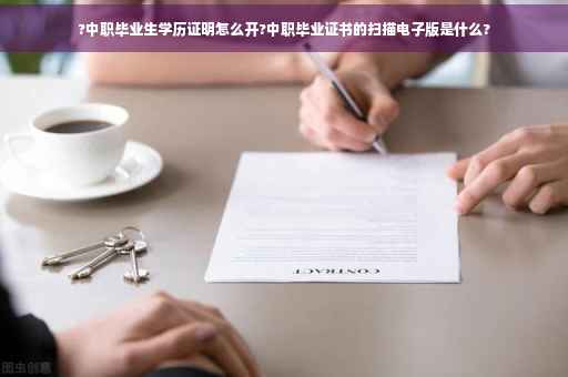 ?中职毕业生学历证明怎么开?中职毕业证书的扫描电子版是什么?