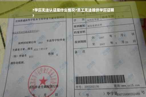 ?学历无法认证是什么情况?员工无法提供学历证明
?