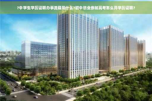 ?中学生学历证明办事流程是什么?初中毕业参加高考怎么开学历证明?