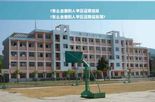 ?怎么去查别人学历证明信息
?怎么去查别人学历证明信息呢?