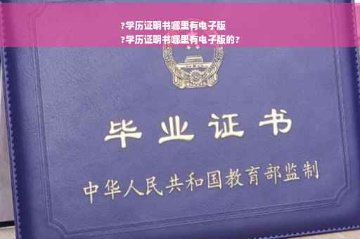 ?学历证明书哪里有电子版
?学历证明书哪里有电子版的?