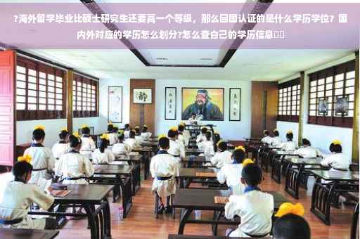 ?海外留学毕业比硕士研究生还要高一个等级，那么回国认证的是什么学历学位？国内外对应的学历怎么划分?怎么查自己的学历信息⚡️