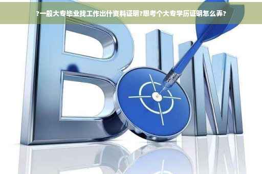 ?一般大专毕业找工作出什资料证明?想考个大专学历证明怎么弄?