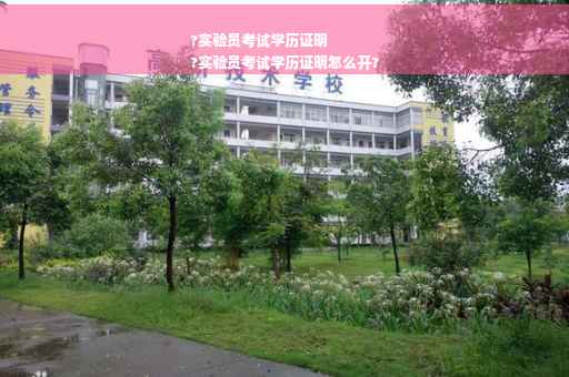 ?实验员考试学历证明
?实验员考试学历证明怎么开?