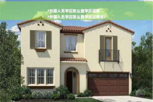 ?外国人无学历怎么查学历证明
?外国人无学历怎么查学历证明书?