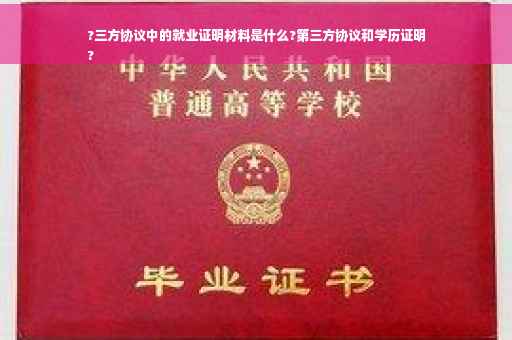 ?三方协议中的就业证明材料是什么?第三方协议和学历证明
?