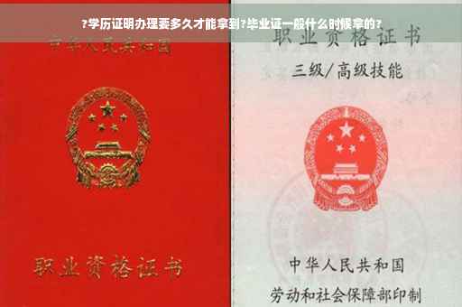 ?学历证明办理要多久才能拿到?毕业证一般什么时候拿的?