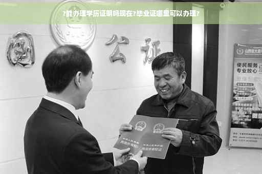 ?能办理学历证明吗现在?毕业证哪里可以办理?