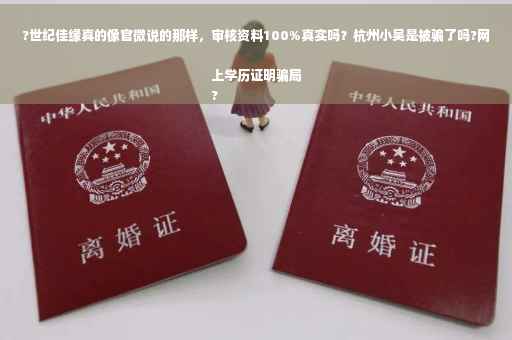 ?世纪佳缘真的像官微说的那样，审核资料100%真实吗？杭州小吴是被骗了吗?网上学历证明骗局
?