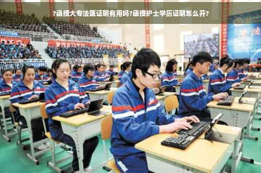 ?函授大专法医证明有用吗?函授护士学历证明怎么开?