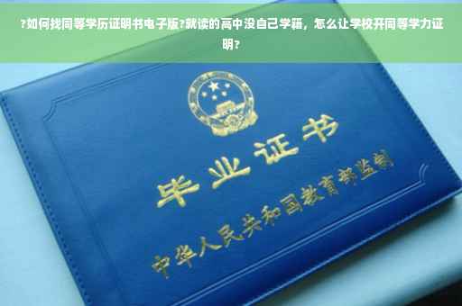 ?如何找同等学历证明书电子版?就读的高中没自己学籍,怎么让学校开同等学力证明? ?如何找同等学历证明书电子版?就读的高中没自己学籍,怎么让学校开同等学力证明?