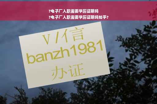 ?电子厂入职需要学历证明吗
?电子厂入职需要学历证明吗知乎?