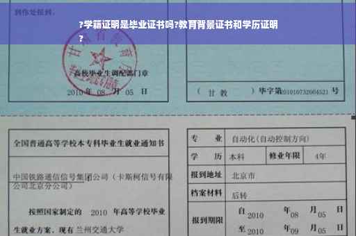 ?学籍证明是毕业证书吗?教育背景证书和学历证明
?