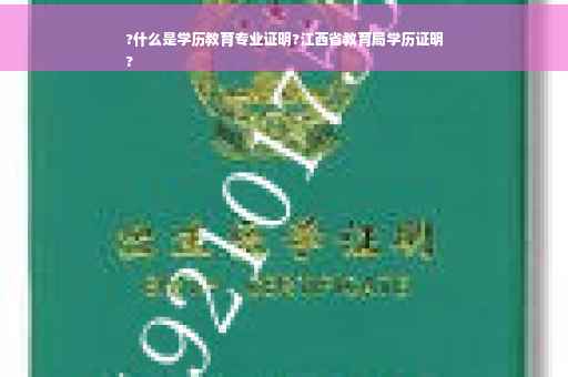 ?什么是学历教育专业证明?江西省教育局学历证明
?